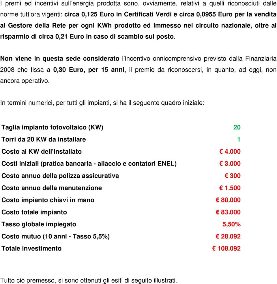 Non viene in questa sede considerato l incentivo onnicomprensivo previsto dalla Finanziaria 2008 che fissa a 0,30 Euro, per 15 anni, il premio da riconoscersi, in quanto, ad oggi, non ancora