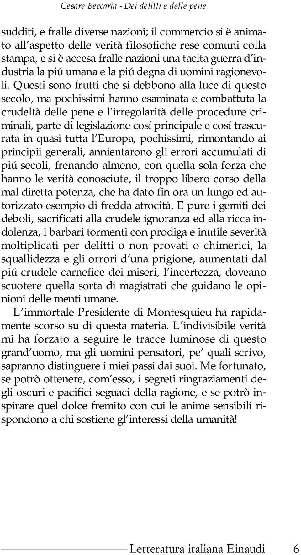 Questi sono frutti che si debbono alla luce di questo secolo, ma pochissimi hanno esaminata e combattuta la crudeltà delle pene e l irregolarità delle procedure criminali, parte di legislazione cosí