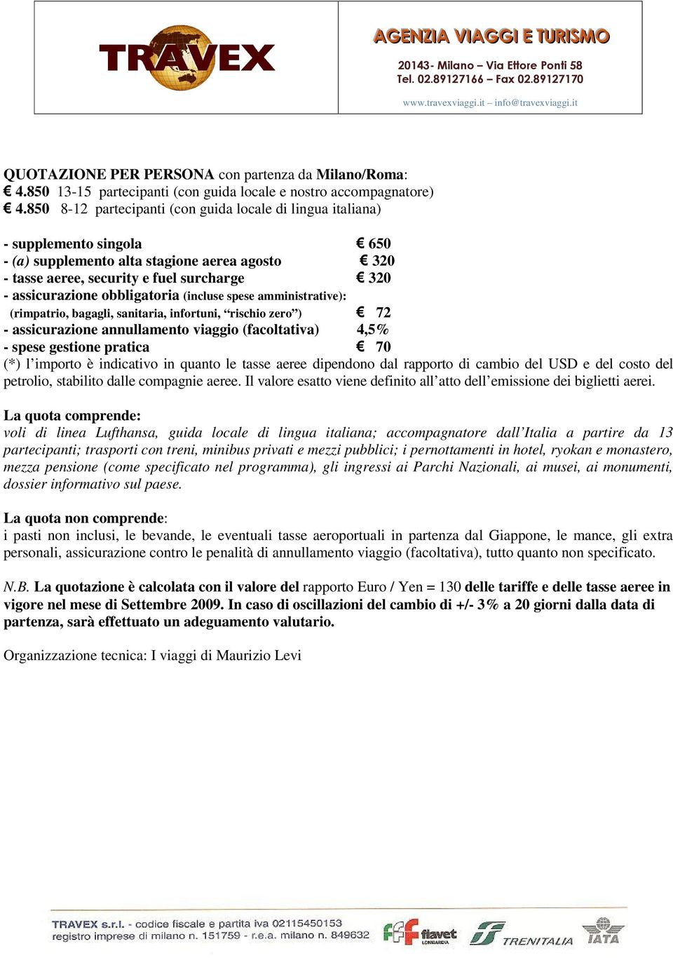 obbligatoria (incluse spese amministrative): (rimpatrio, bagagli, sanitaria, infortuni, rischio zero ) 72 - assicurazione annullamento viaggio (facoltativa) 4,5% - spese gestione pratica 70 (*) l