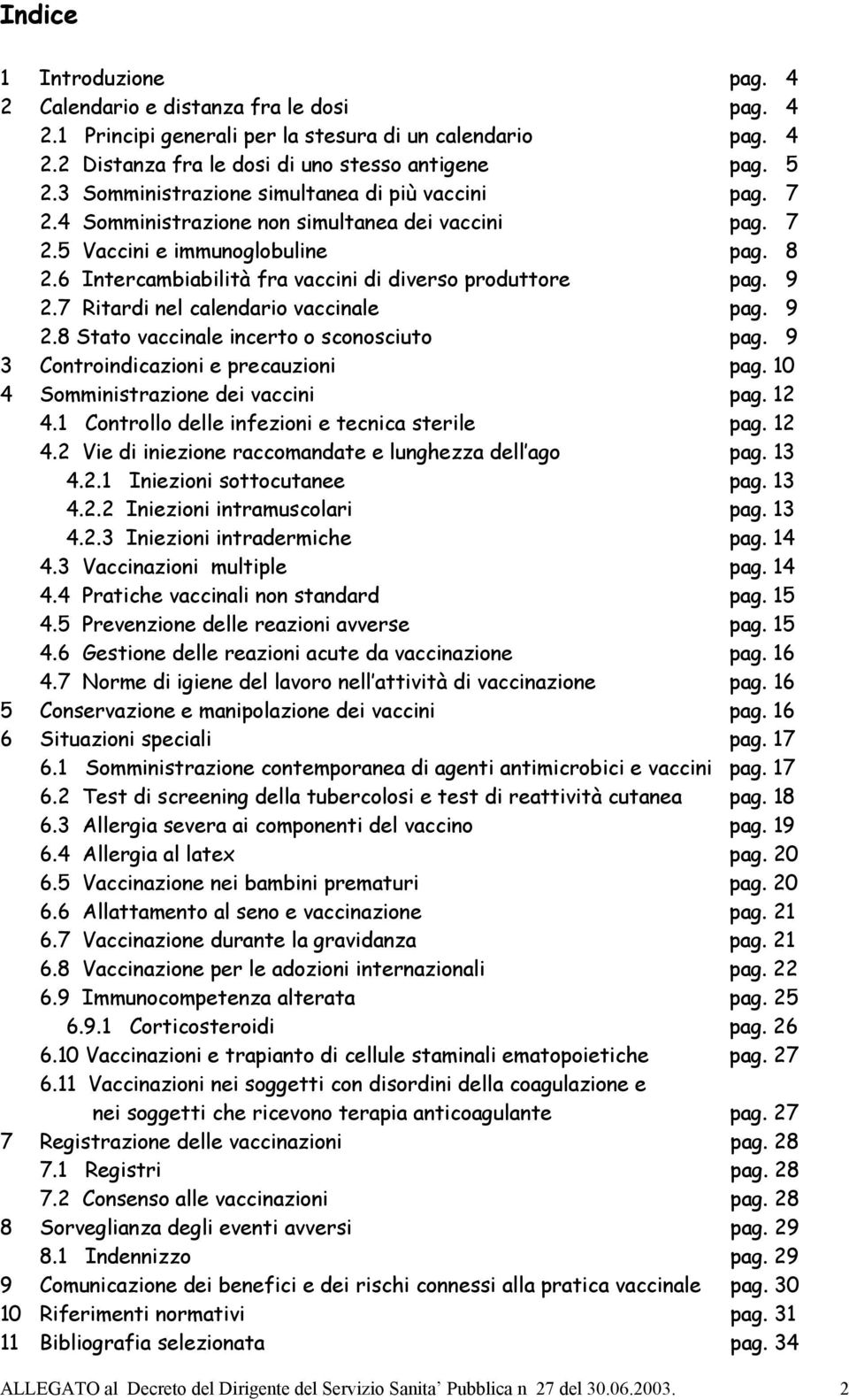 6 Intercambiabilità fra vaccini di diverso produttore pag. 9 2.7 Ritardi nel calendario vaccinale pag. 9 2.8 Stato vaccinale incerto o sconosciuto pag. 9 3 Controindicazioni e precauzioni pag.