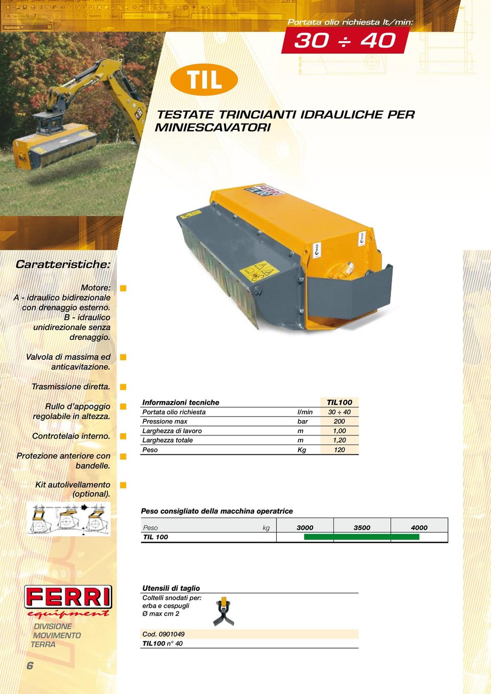 Informazioni tecniche TIL100 Portata olio richiesta l/min 30 40 Pressione max bar 200 Larghezza di lavoro m 1,00 Larghezza totale m 1,20 Peso Kg