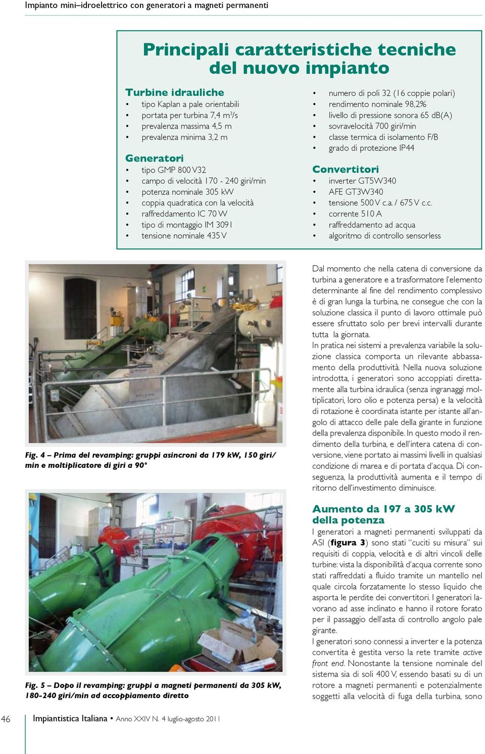 32 (16 coppie polari) rendimento nominale 98,2% livello di pressione sonora 65 db(a) sovravelocità 700 giri/min classe termica di isolamento F/B grado di protezione IP44 Convertitori inverter GT5W340