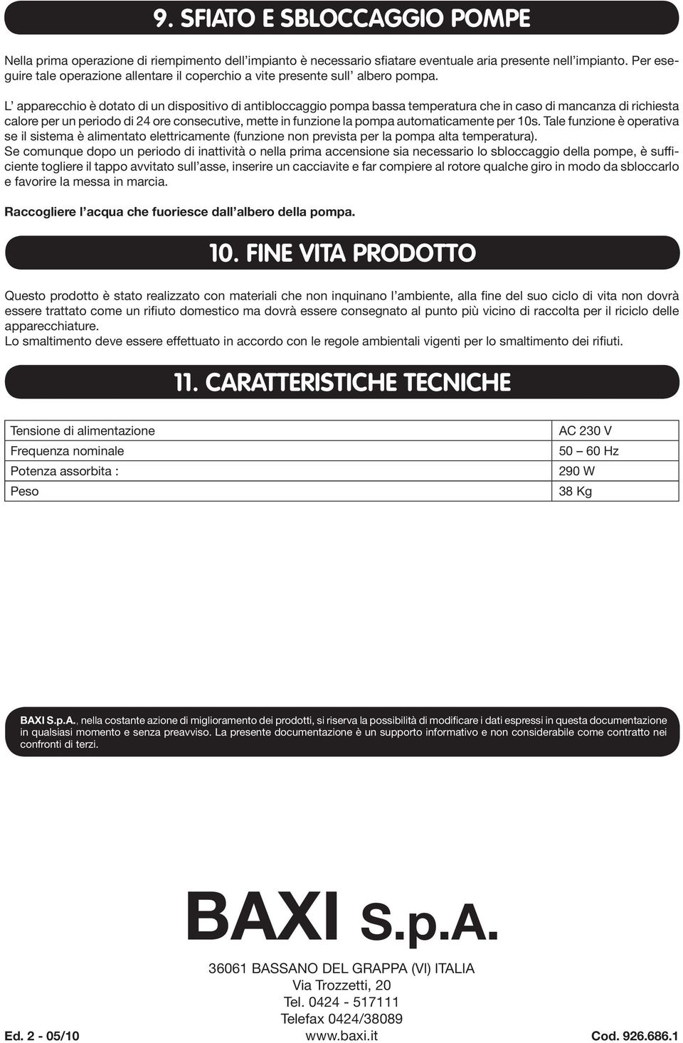 L apparecchio è dotato di un dispositivo di antibloccaggio pompa bassa temperatura che in caso di mancanza di richiesta calore per un periodo di 24 ore consecutive, mette in funzione la pompa