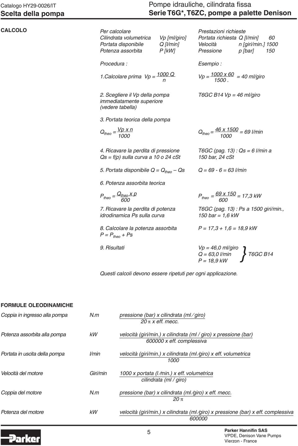 Scegliere il Vp della pompa T6GC B14 Vp = 46 ml/giro immediatamente superiore (vedere tabella) 3. Portata teorica della pompa Q theo = Vp x n Q theo = 46 x = 69 l/min 4.