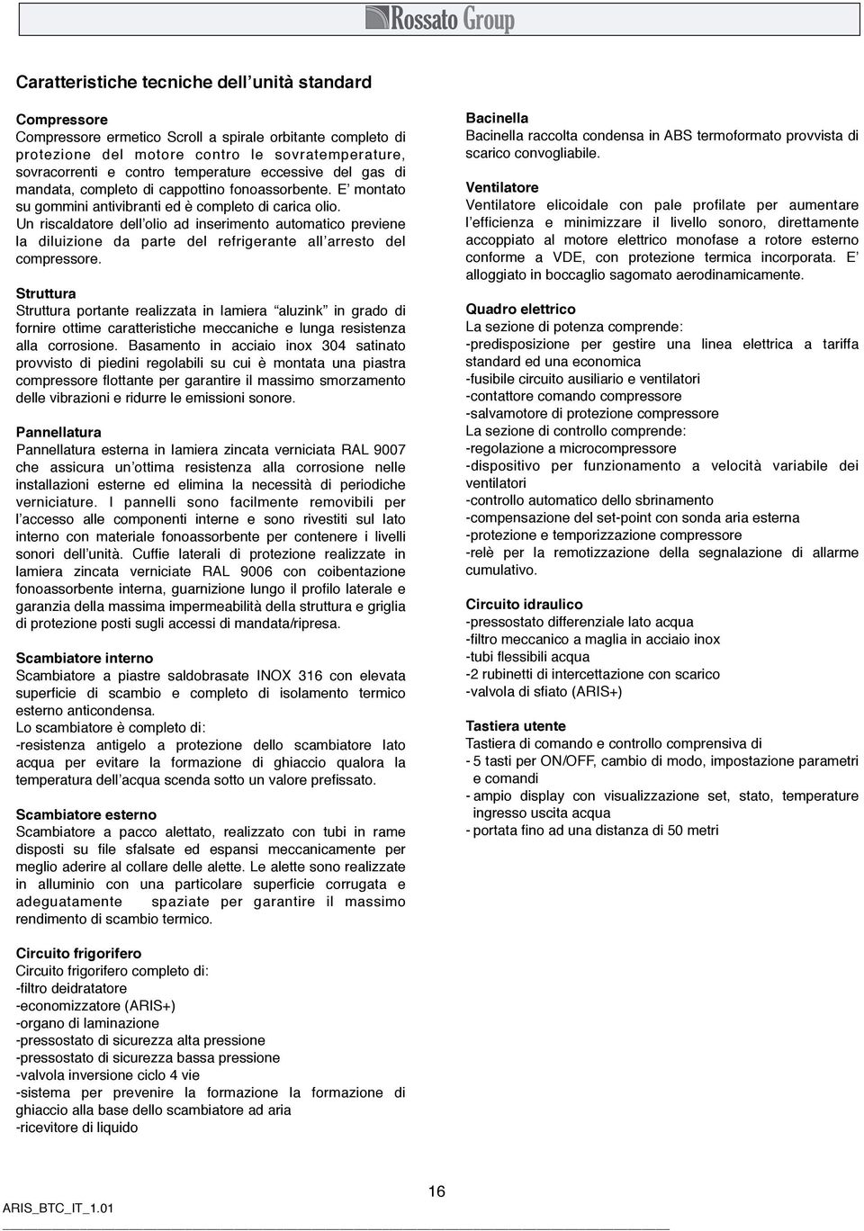 Un riscaldatore dell olio ad inserimento automatico previene la diluizione da parte del refrigerante all arresto del compressore.