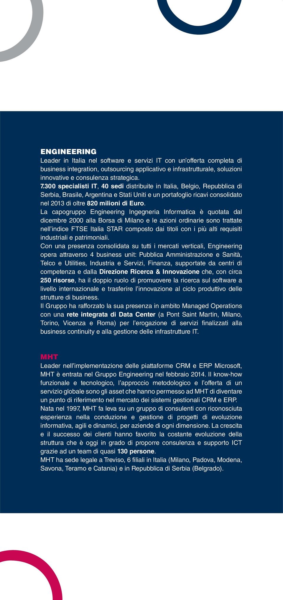 La capogruppo Engineering Ingegneria Informatica è quotata dal dicembre 2000 alla Borsa di Milano e le azioni ordinarie sono trattate nell indice FTSE Italia STAR composto dai titoli con i più alti