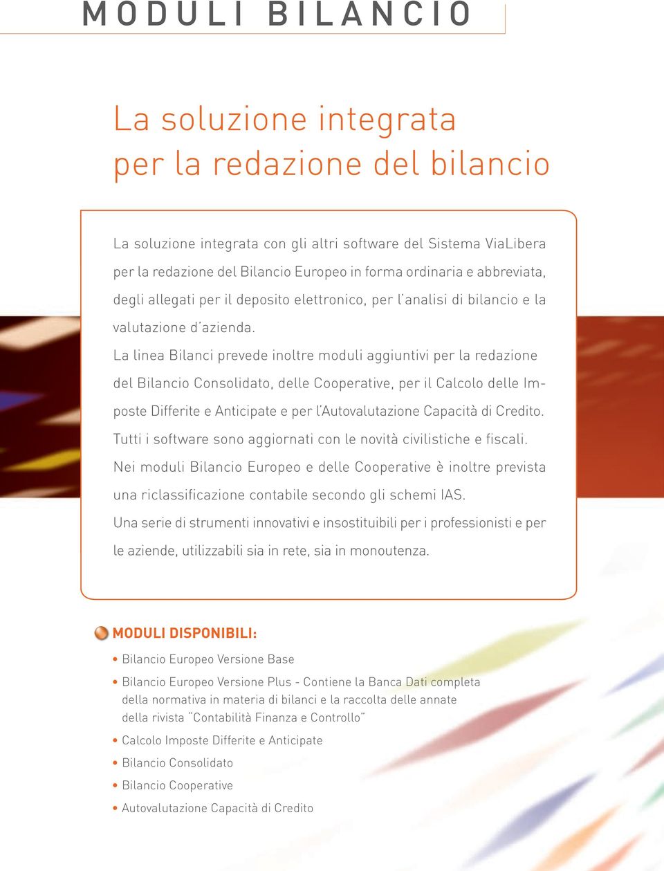 La linea Bilanci prevede inoltre moduli aggiuntivi per la redazione del Bilancio Consolidato, delle Cooperative, per il Calcolo delle Imposte Differite e Anticipate e per l Autovalutazione Capacità