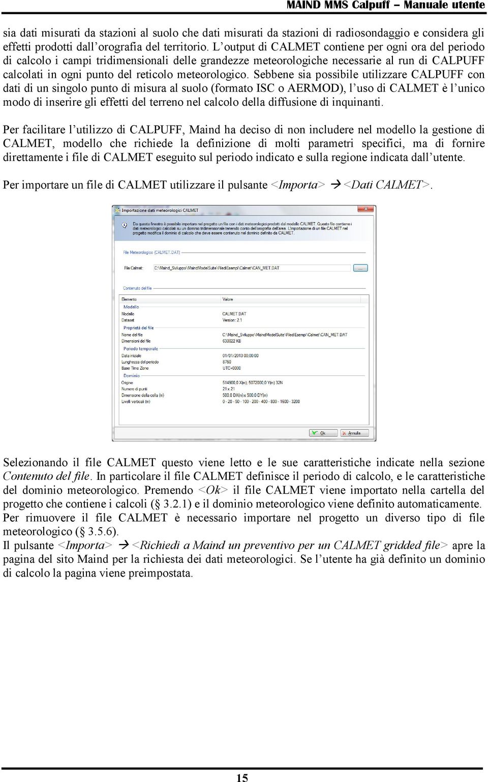 Sebbene sia possibile utilizzare CALPUFF con dati di un singolo punto di misura al suolo (formato ISC o AERMOD), l uso di CALMET è l unico modo di inserire gli effetti del terreno nel calcolo della