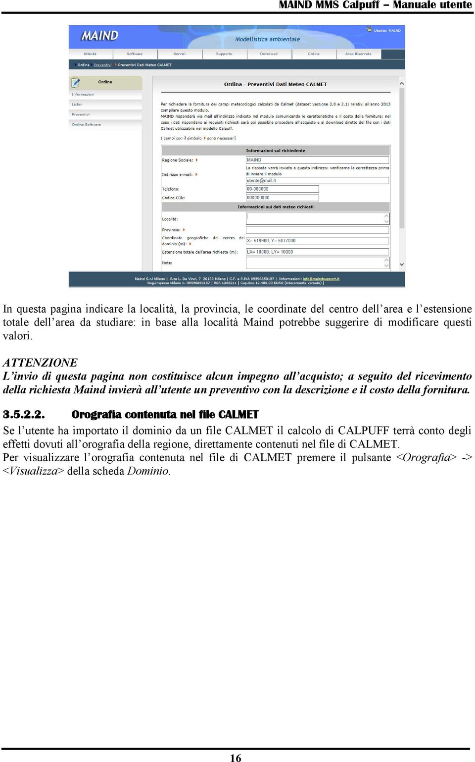 ATTENZIONE L invio di questa pagina non costituisce alcun impegno all acquisto; a seguito del ricevimento della richiesta Maind invierà all utente un preventivo con la descrizione e il costo