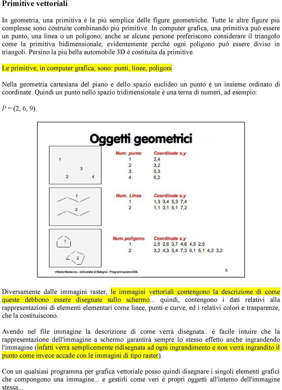 ogni poligono può essere diviso in triangoli. Persino la più bella automobile 3D è costituita da primitive.