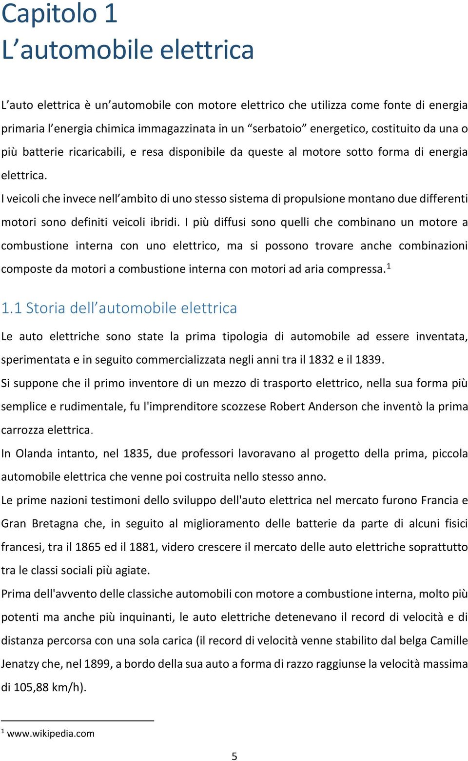 I veicoli che invece nell ambito di uno stesso sistema di propulsione montano due differenti motori sono definiti veicoli ibridi.