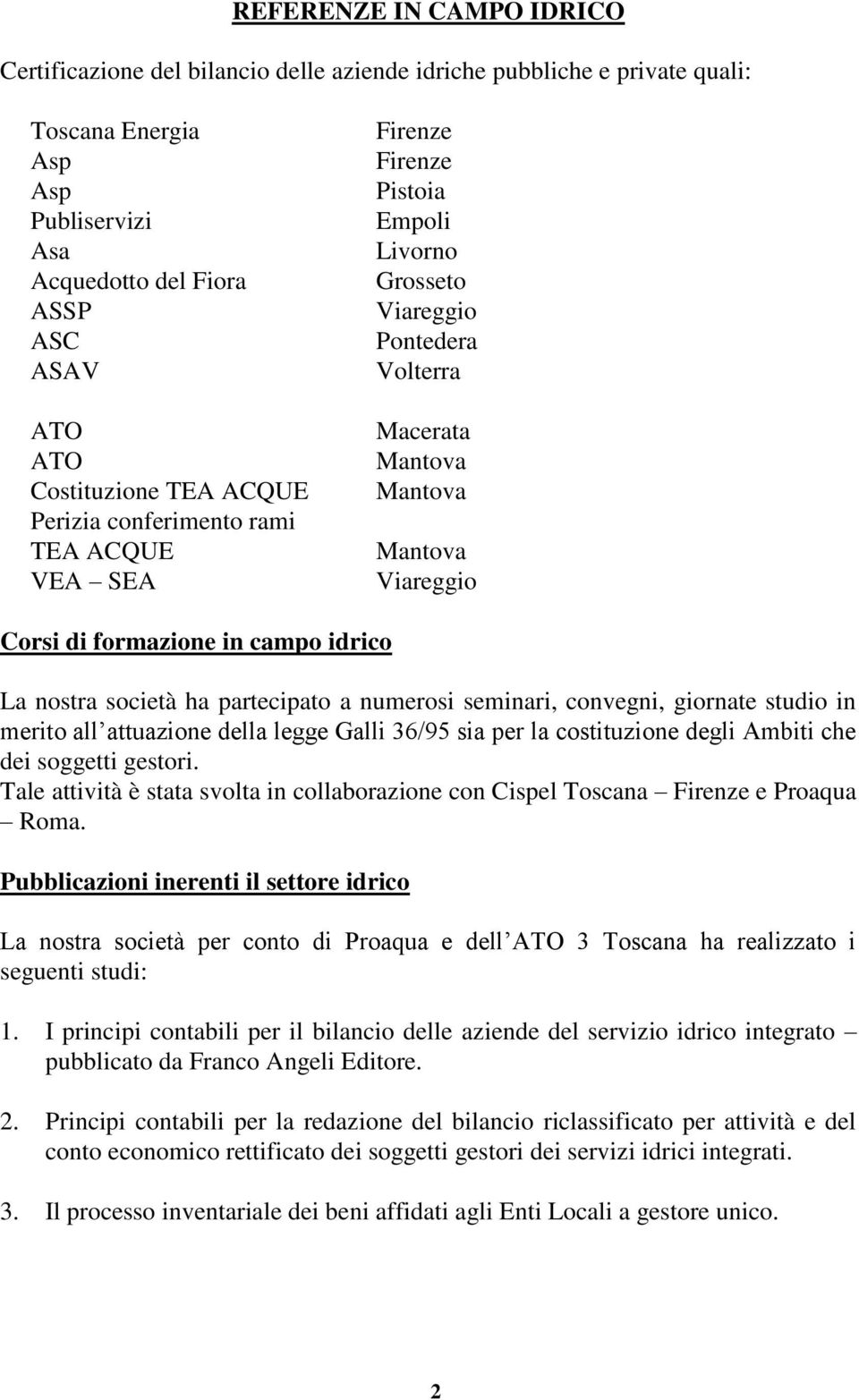 società ha partecipato a numerosi seminari, convegni, giornate studio in merito all attuazione della legge Galli 36/95 sia per la costituzione degli Ambiti che dei soggetti gestori.