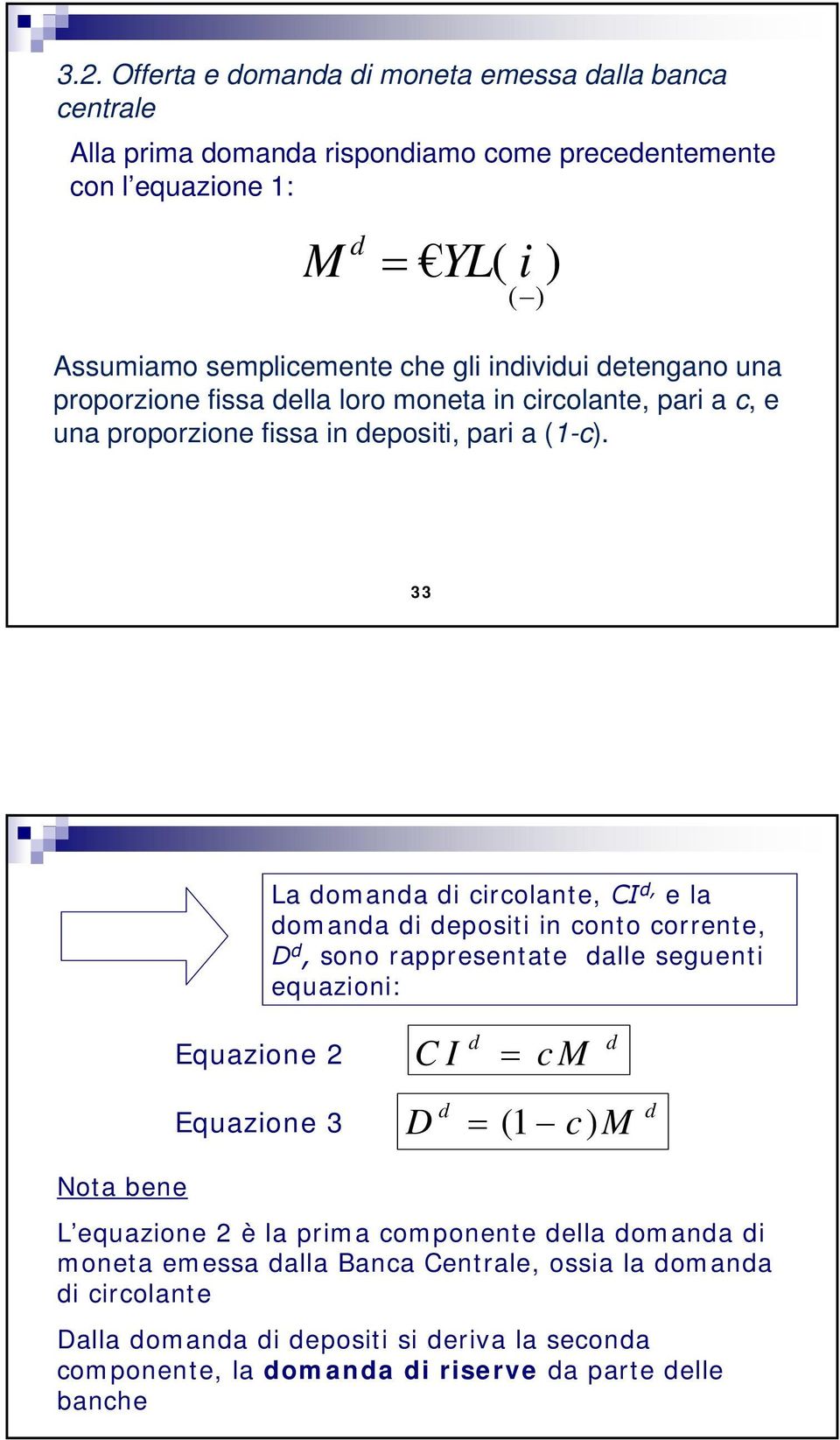 33 La domanda di circolante, CI d, e la domanda di depositi in conto corrente, D d, sono rappresentate dalle seguenti equazioni: Equazione 2 CI d = cm d Equazione 3 D d = (1 c) M d