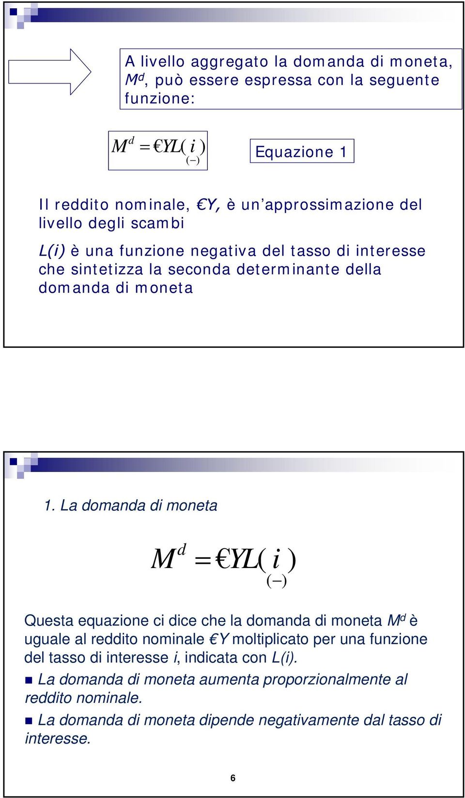 La domanda di moneta d M = YL( i ) ( ) Questa equazione ci dice che la domanda di moneta M d è uguale al reddito nominale Y moltiplicato per una funzione del