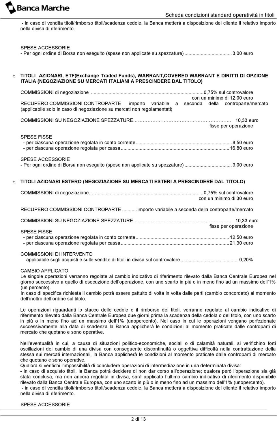 .. 3,00 euro o TITOLI AZIONARI, ETF(Exchange Traded Funds), WARRANT,COVERED WARRANT E DIRITTI DI OPZIONE ITALIA (NEGOZIAZIONE SU MERCATI ITALIANI A PRESCINDERE DAL TITOLO) COMMISSIONI di negoziazione.