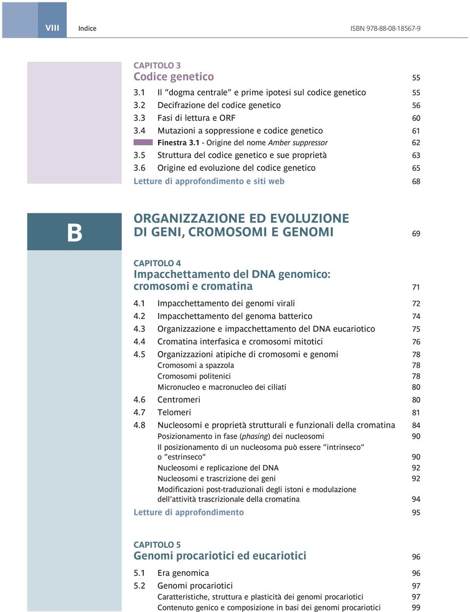 6 Origine ed evoluzione del codice genetico 65 Letture di approfondimento e siti web 68 B ORGANIZZAZIONE ED EVOLUZIONE DI GENI, CROMOSOMI E GENOMI 69 Capitolo 4 Impacchettamento del DNA genomico: