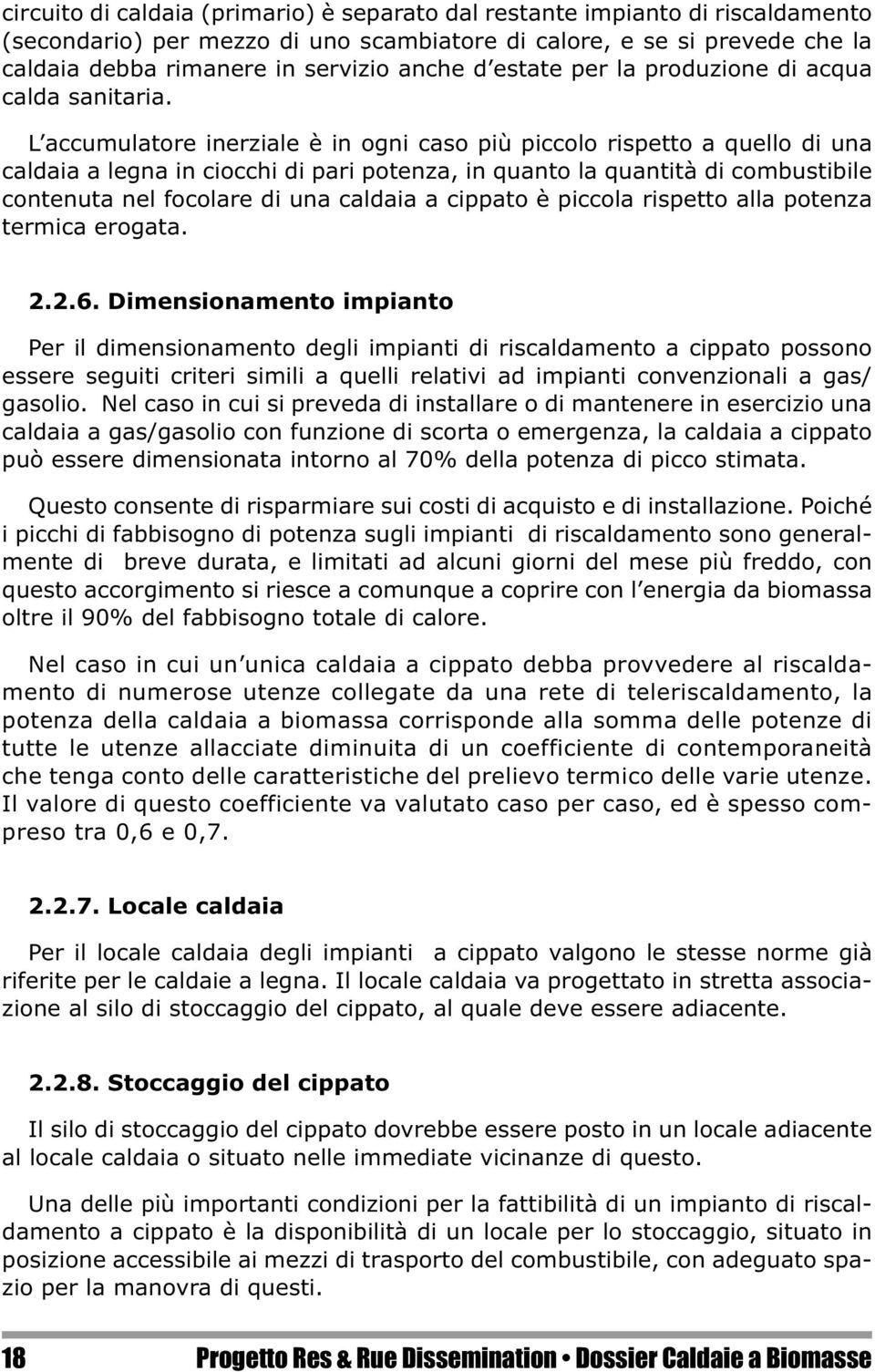 L accumulatore inerziale è in ogni caso più piccolo rispetto a quello di una caldaia a legna in ciocchi di pari potenza, in quanto la quantità di combustibile contenuta nel focolare di una caldaia a