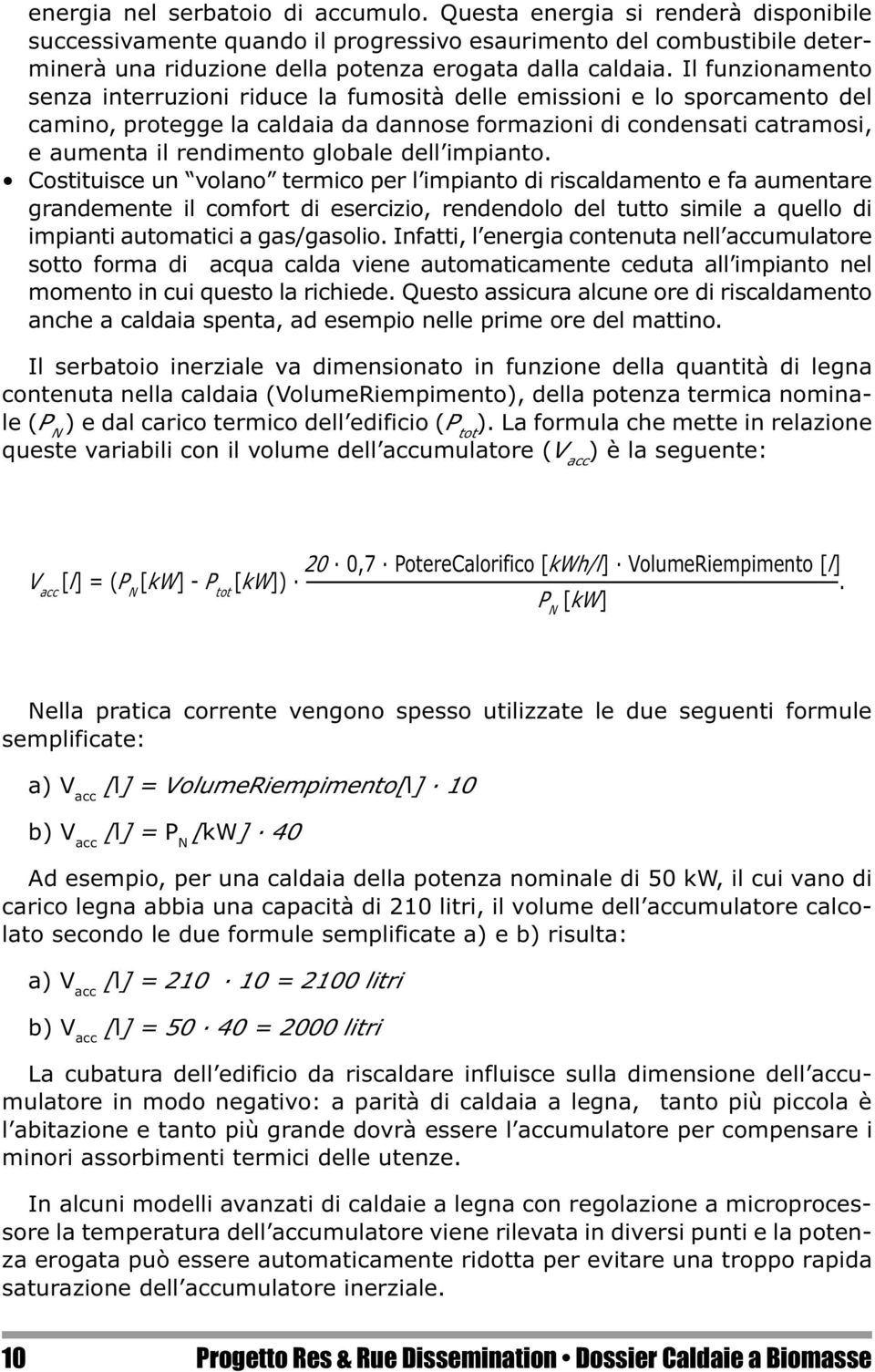 Il funzionamento senza interruzioni riduce la fumosità delle emissioni e lo sporcamento del camino, protegge la caldaia da dannose formazioni di condensati catramosi, e aumenta il rendimento globale