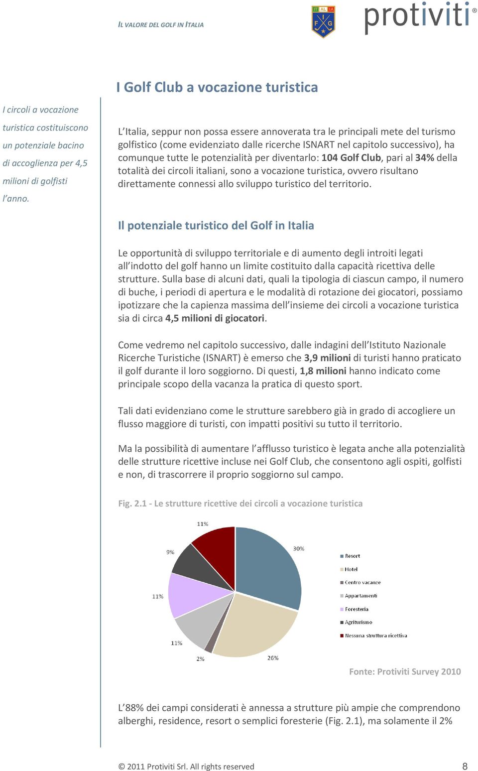 diventarlo: 104 Golf Club, pari al 34% della totalità dei circoli italiani, sono a vocazione turistica, ovvero risultano direttamente connessi allo sviluppo turistico del territorio.