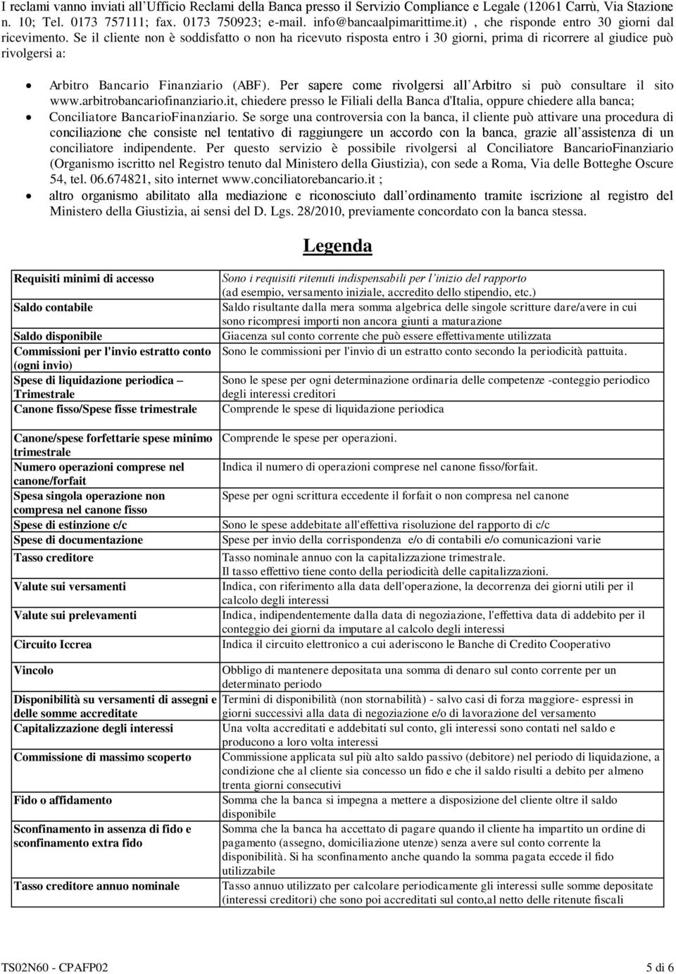 Se il cliente non è soddisfatto o non ha ricevuto risposta entro i 30 giorni, prima di ricorrere al giudice può rivolgersi a: Arbitro Bancario Finanziario (ABF).