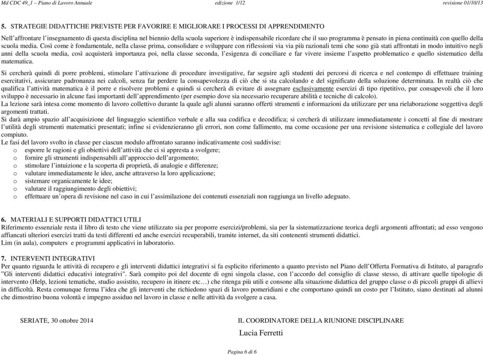 Così come è fondamentale, nella classe prima, consolidare e sviluppare con riflessioni via via più razionali temi che sono già stati affrontati in modo intuitivo negli anni della scuola media, così