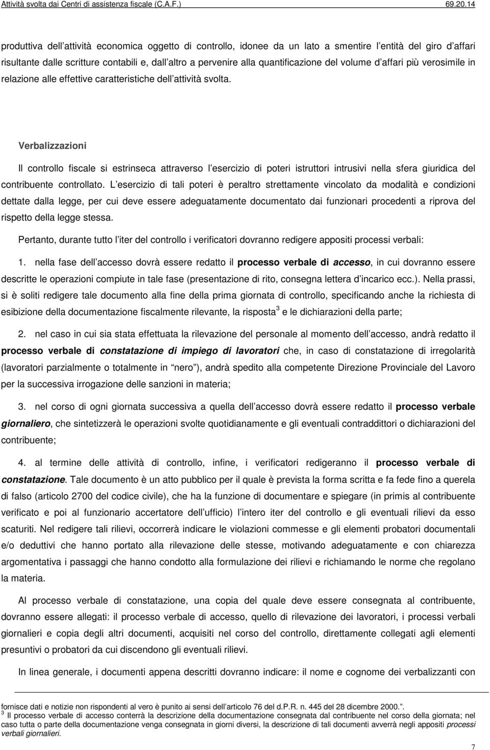 Verbalizzazioni Il controllo fiscale si estrinseca attraverso l esercizio di poteri istruttori intrusivi nella sfera giuridica del contribuente controllato.