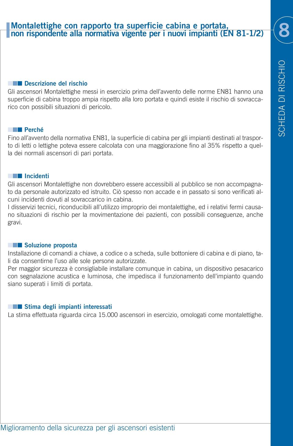 Perché Fino all avvento della normativa EN81, la superficie di cabina per gli impianti destinati al trasporto di letti o lettighe poteva essere calcolata con una maggiorazione fino al 35% rispetto a