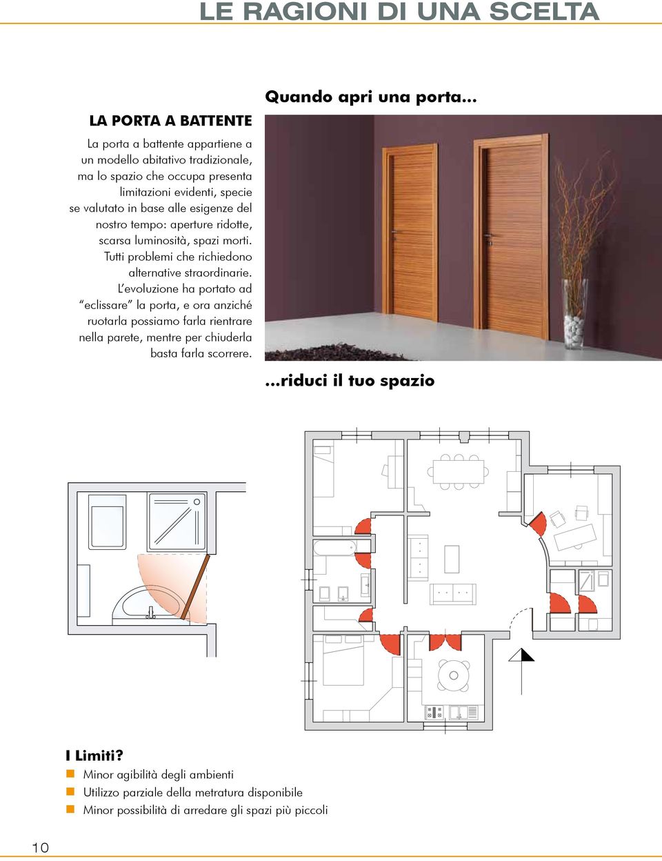 L evoluzione ha portato ad eclissare la porta, e ora anziché ruotarla possiamo farla rientrare nella parete, mentre per chiuderla basta farla scorrere.