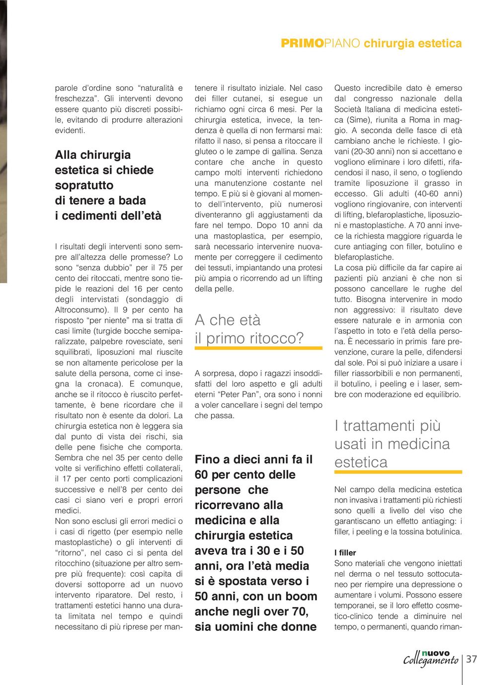 Lo sono senza dubbio per il 75 per cento dei ritoccati, mentre sono tiepide le reazioni del 16 per cento degli intervistati (sondaggio di Altroconsumo).