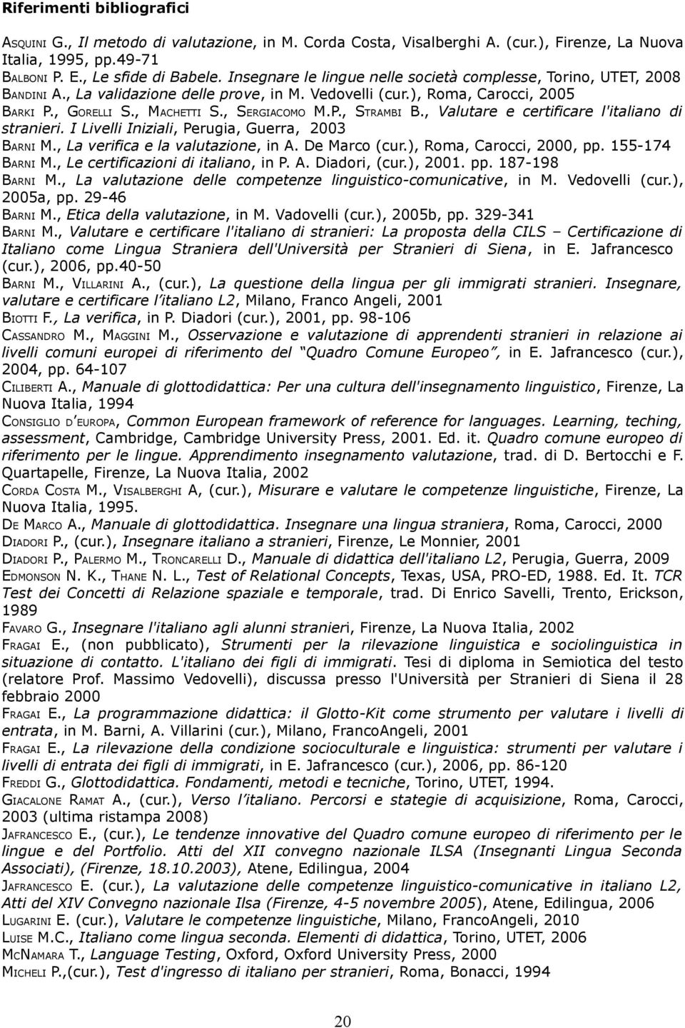 , Valutare e certificare l'italiano di stranieri. I Livelli Iniziali, Perugia, Guerra, 2003 BARNI M., La verifica e la valutazione, in A. De Marco (cur.), Roma, Carocci, 2000, pp. 155-174 BARNI M.