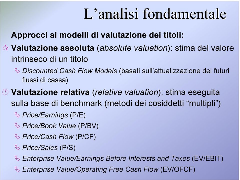 (relative valuation): stima eseguita sulla base di benchmark (metodi dei cosiddetti multipli ) Price/Earnings (P/E) Price/Book Value
