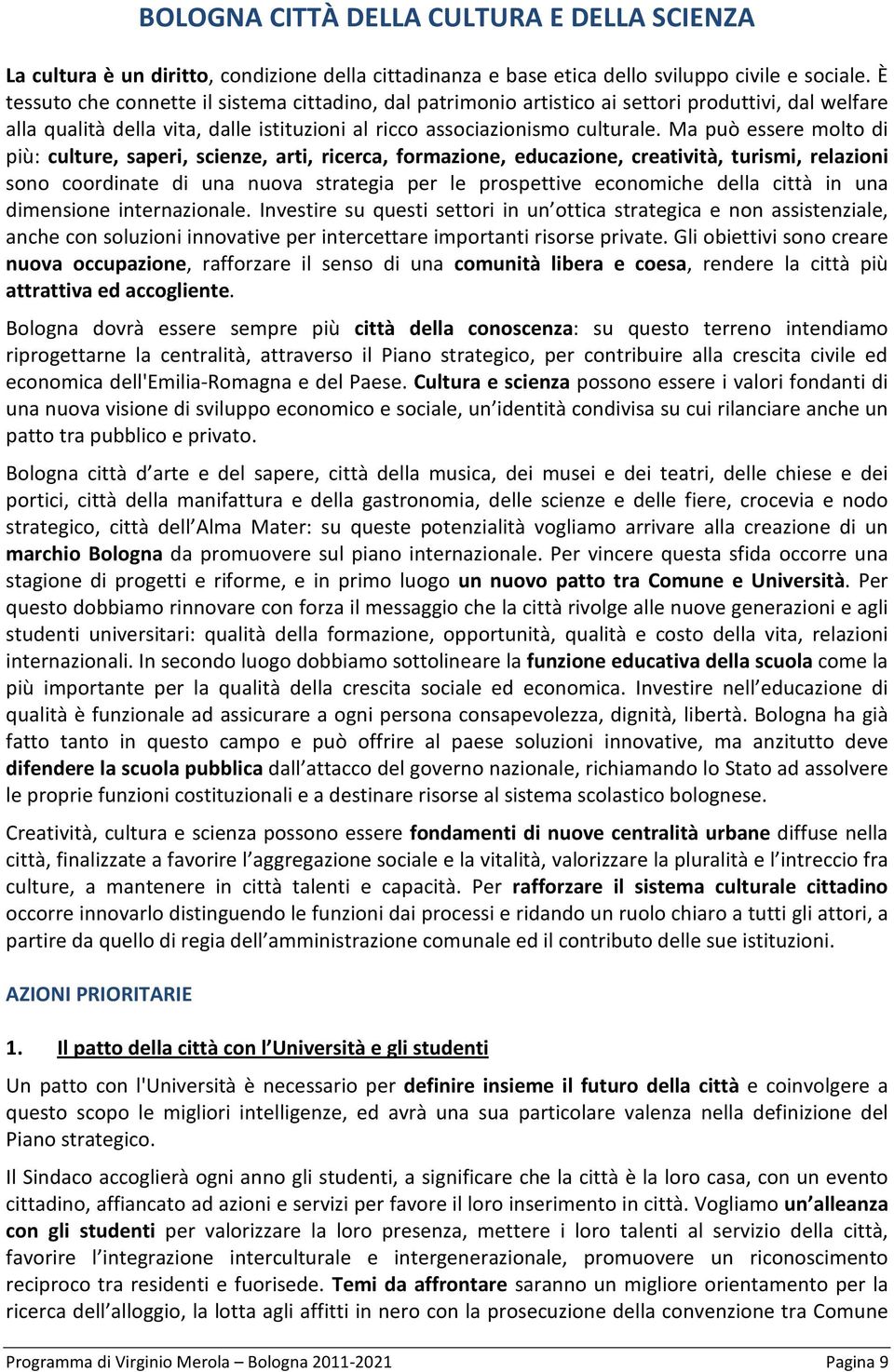 Ma può essere molto di più: culture, saperi, scienze, arti, ricerca, formazione, educazione, creatività, turismi, relazioni sono coordinate di una nuova strategia per le prospettive economiche della