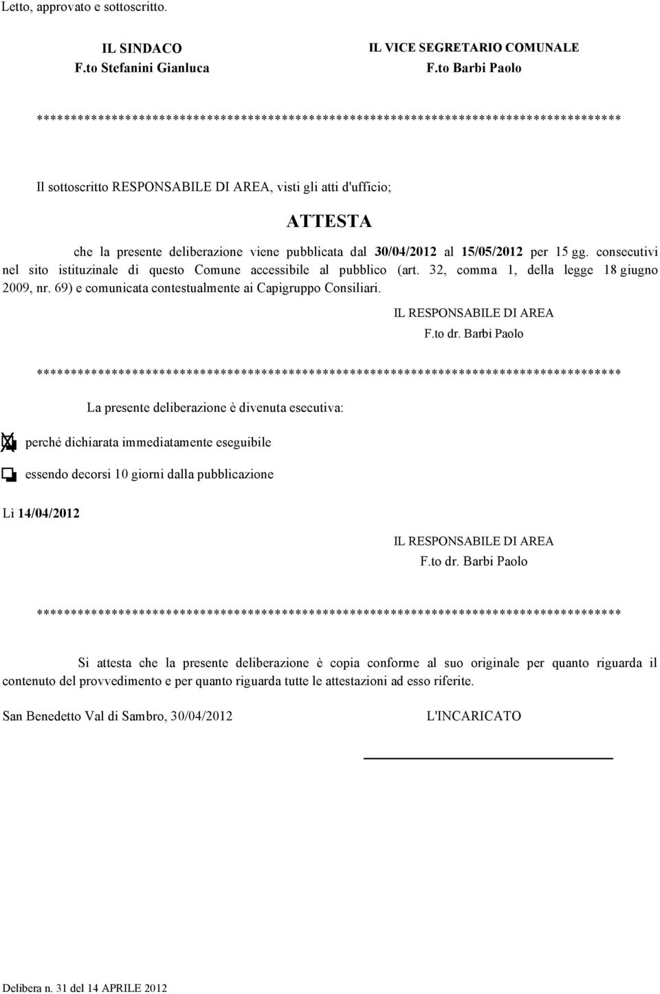 deliberazione viene pubblicata dal 30/04/2012 al 15/05/2012 per 15 gg. consecutivi nel sito istituzinale di questo Comune accessibile al pubblico (art. 32, comma 1, della legge 18 giugno 2009, nr.