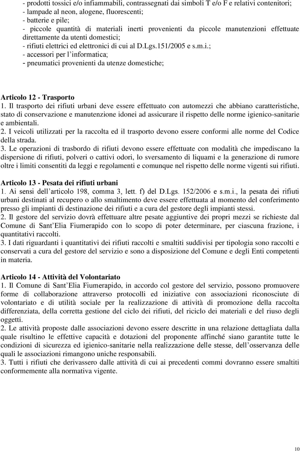 Il trasporto dei rifiuti urbani deve essere effettuato con automezzi che abbiano caratteristiche, stato di conservazione e manutenzione idonei ad assicurare il rispetto delle norme igienico-sanitarie