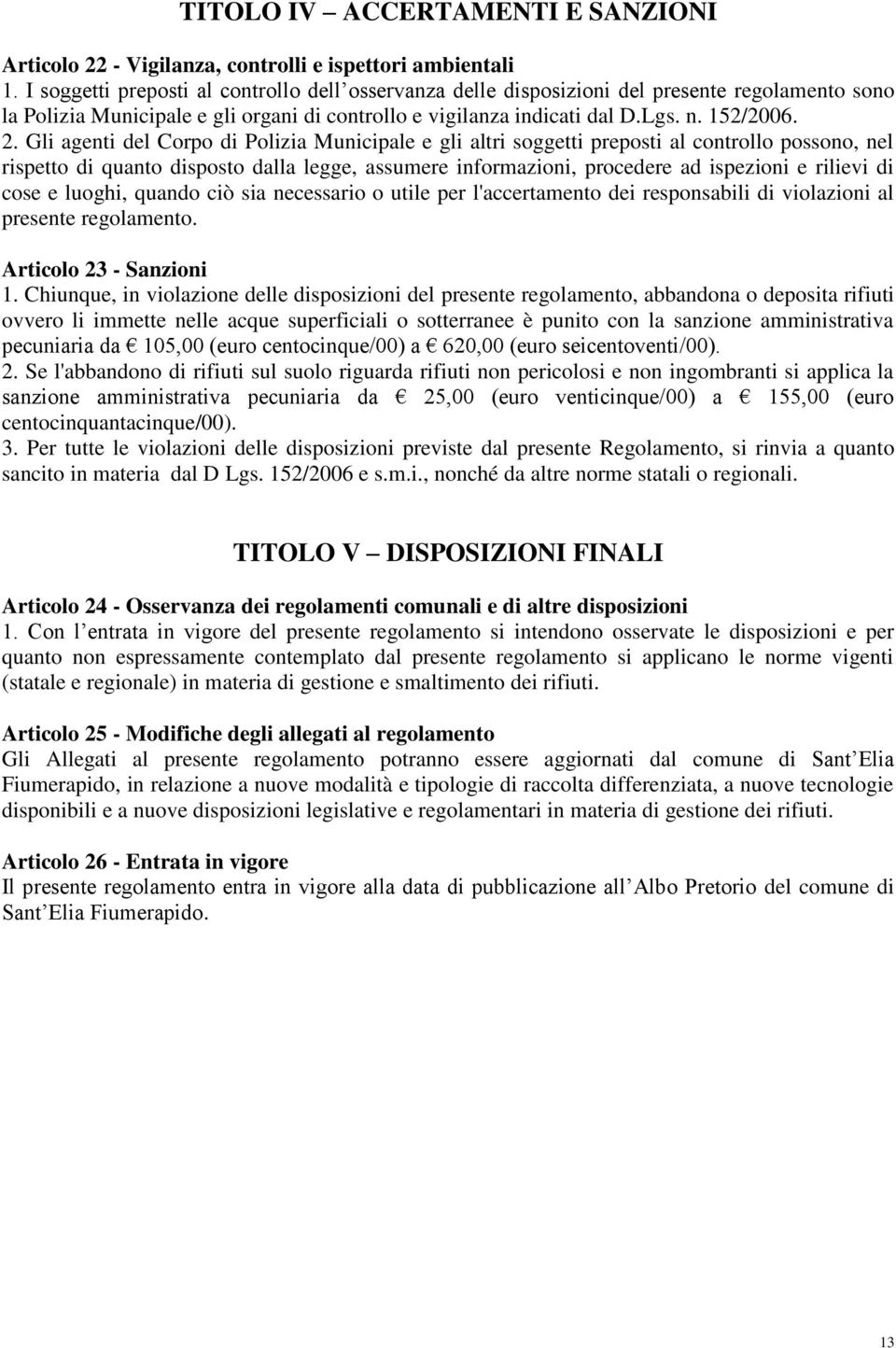 Gli agenti del Corpo di Polizia Municipale e gli altri soggetti preposti al controllo possono, nel rispetto di quanto disposto dalla legge, assumere informazioni, procedere ad ispezioni e rilievi di