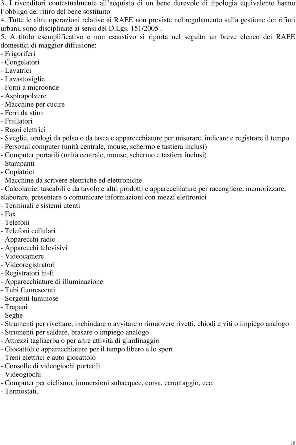 A titolo esemplificativo e non esaustivo si riporta nel seguito un breve elenco dei RAEE domestici di maggior diffusione: - Frigoriferi - Congelatori - Lavatrici - Lavastoviglie - Forni a microonde -