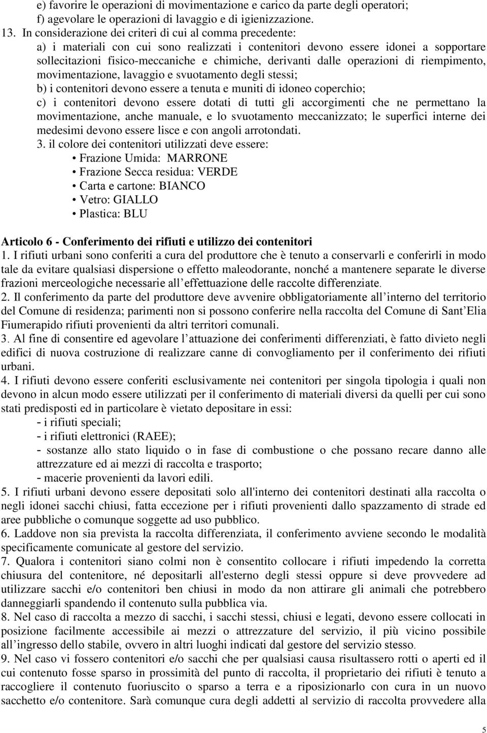 dalle operazioni di riempimento, movimentazione, lavaggio e svuotamento degli stessi; b) i contenitori devono essere a tenuta e muniti di idoneo coperchio; c) i contenitori devono essere dotati di