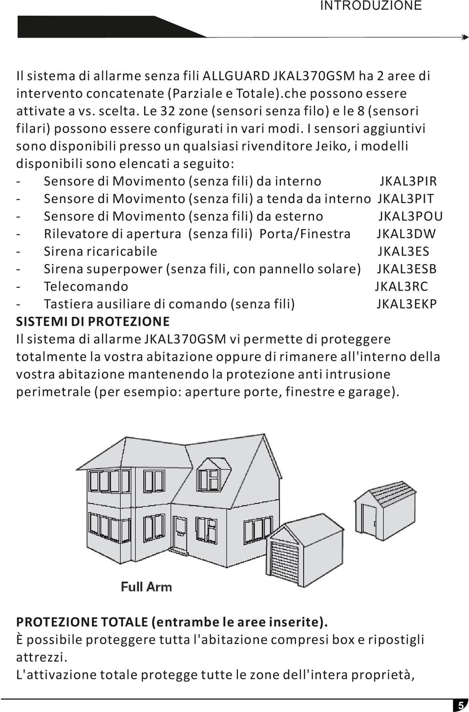 I sensori aggiuntivi sono disponibili presso un qualsiasi rivenditore Jeiko, i modelli disponibili sono elencati a seguito: Sensore di Movimento (senza fili) da interno JKAL3PIR Sensore di Movimento