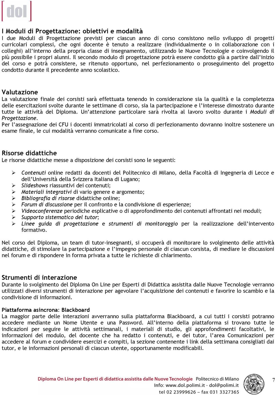 Il secondo modulo di progettazione potrà essere condotto già a partire dall inizio del corso e potrà consistere, se ritenuto opportuno, nel perfezionamento o proseguimento del progetto condotto