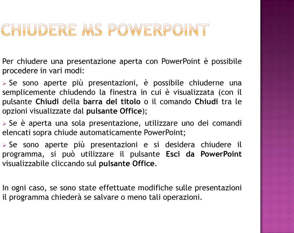 presentazione, utilizzare uno dei comandi elencati sopra chiude automaticamente PowerPoint; Se sono aperte più presentazioni e si desidera chiudere il programma, si può utilizzare
