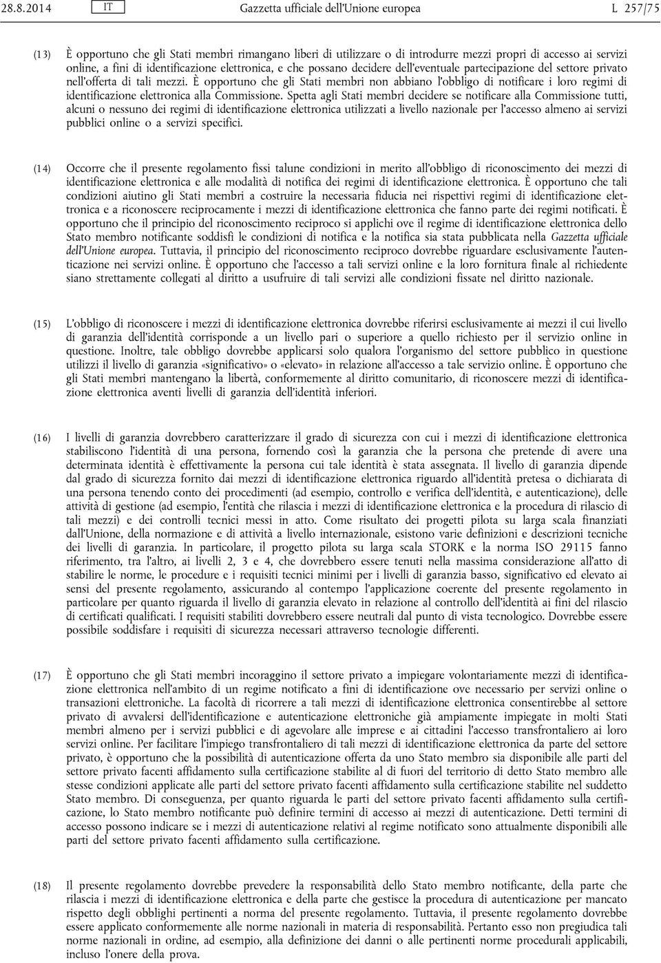 È opportuno che gli Stati membri non abbiano l obbligo di notificare i loro regimi di identificazione elettronica alla Commissione.