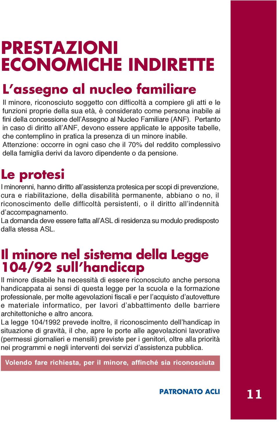 Attenzione: occorre in ogni caso che il 70% del reddito complessivo della famiglia derivi da lavoro dipendente o da pensione.