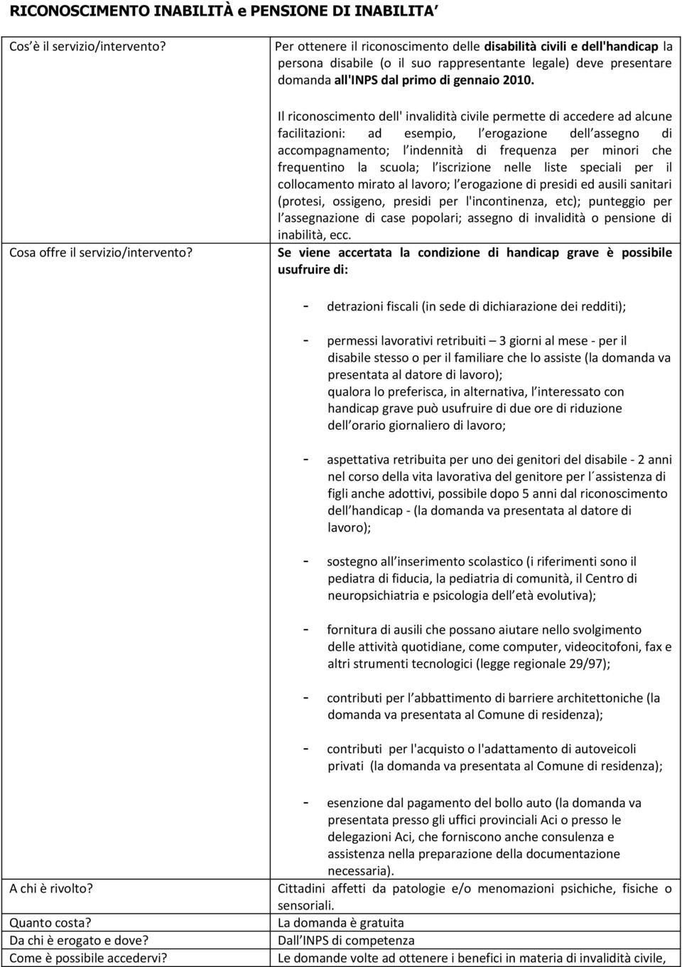 Il riconoscimento dell' invalidità civile permette di accedere ad alcune facilitazioni: ad esempio, l erogazione dell assegno di accompagnamento; l indennità di frequenza per minori che frequentino