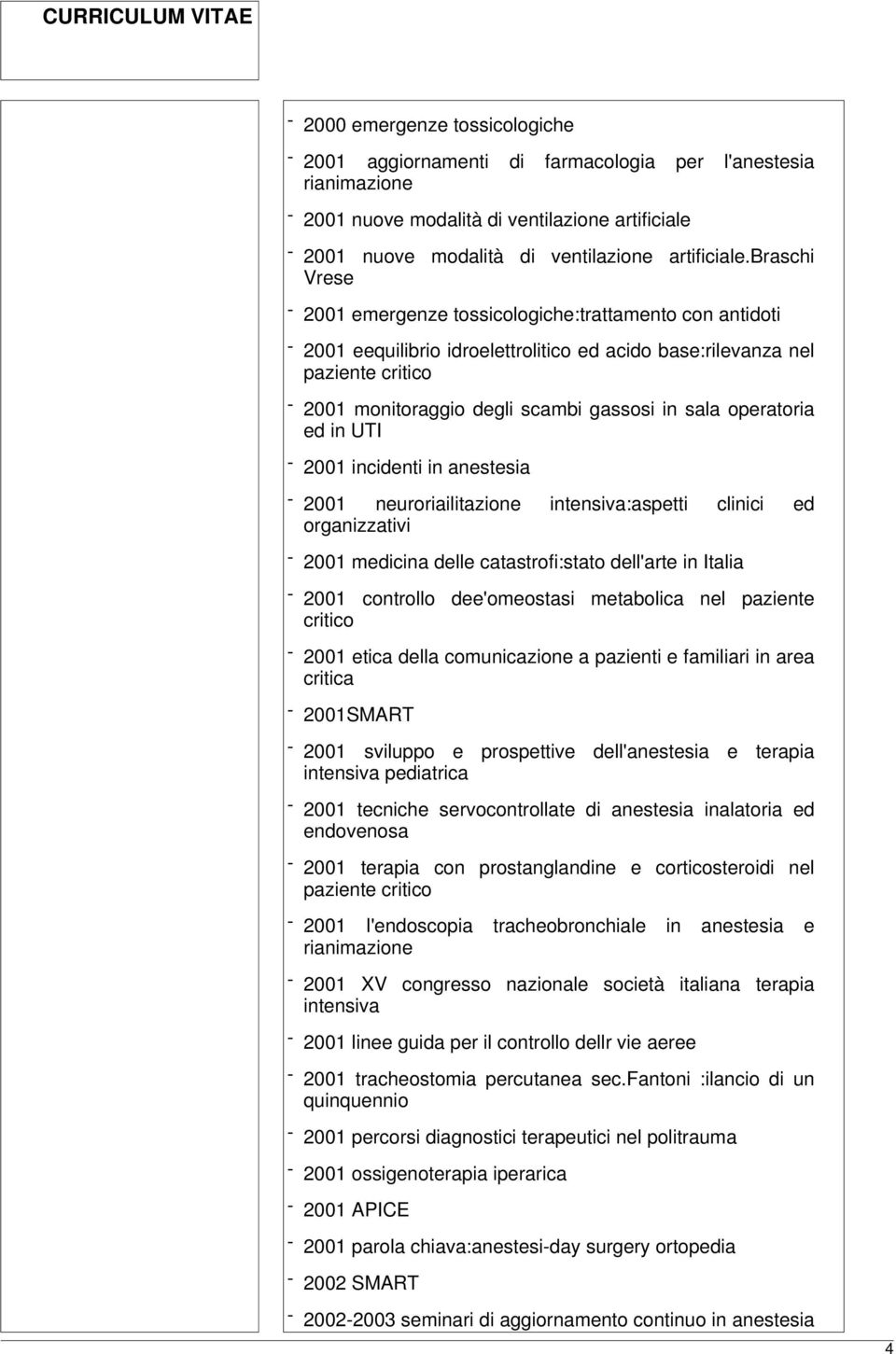 sala operatoria ed in UTI - 2001 incidenti in anestesia - 2001 neuroriailitazione intensiva:aspetti clinici ed organizzativi - 2001 medicina delle catastrofi:stato dell'arte in Italia - 2001