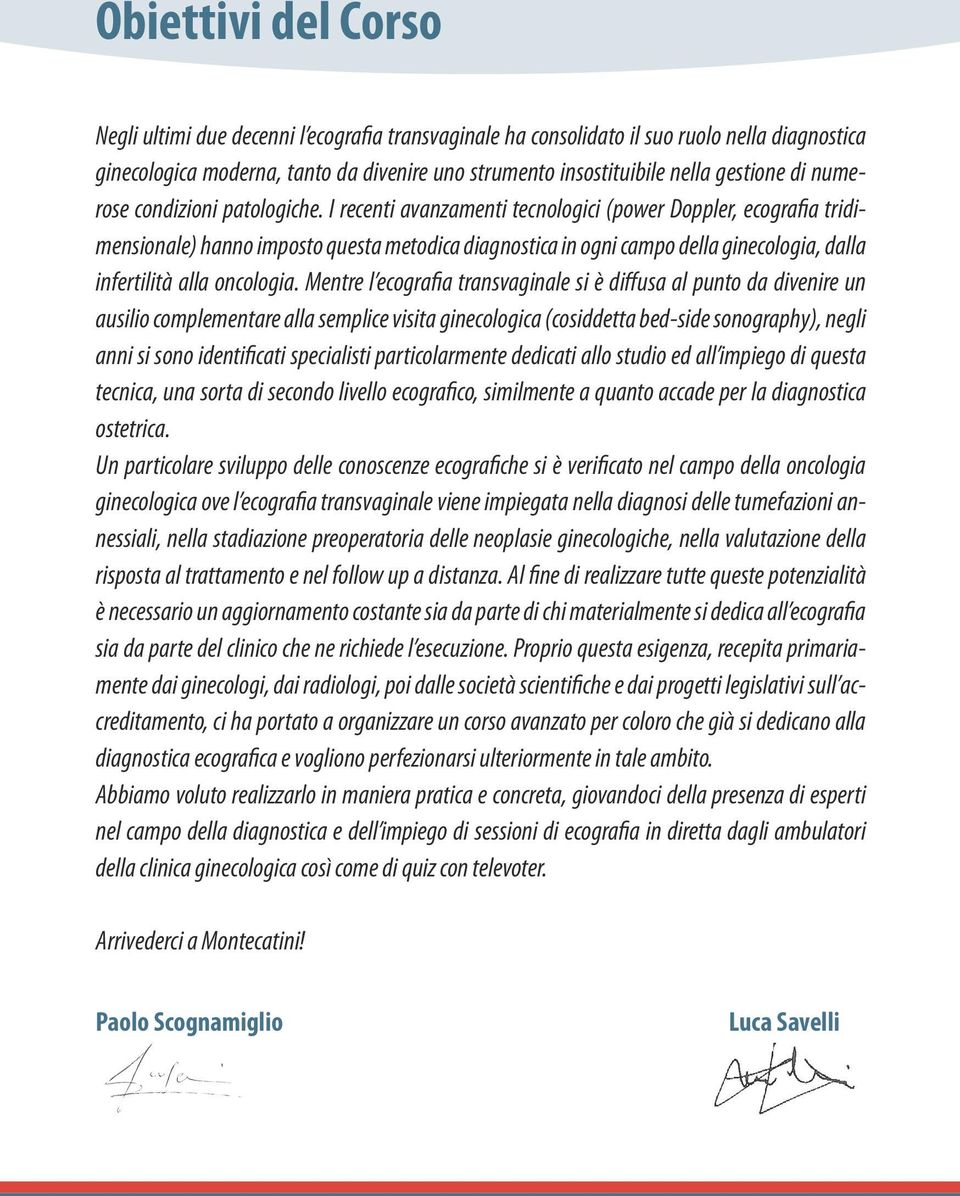 I recenti avanzamenti tecnologici (power Doppler, ecografia tridimensionale) hanno imposto questa metodica diagnostica in ogni campo della ginecologia, dalla infertilità alla oncologia.