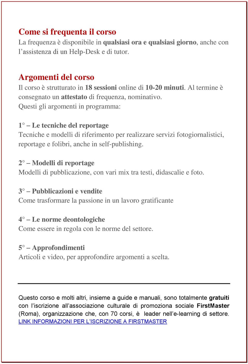 Questi gli argomenti in programma: 1 Le tecniche del reportage Tecniche e modelli di riferimento per realizzare servizi fotogiornalistici, reportage e folibri, anche in self-publishing.