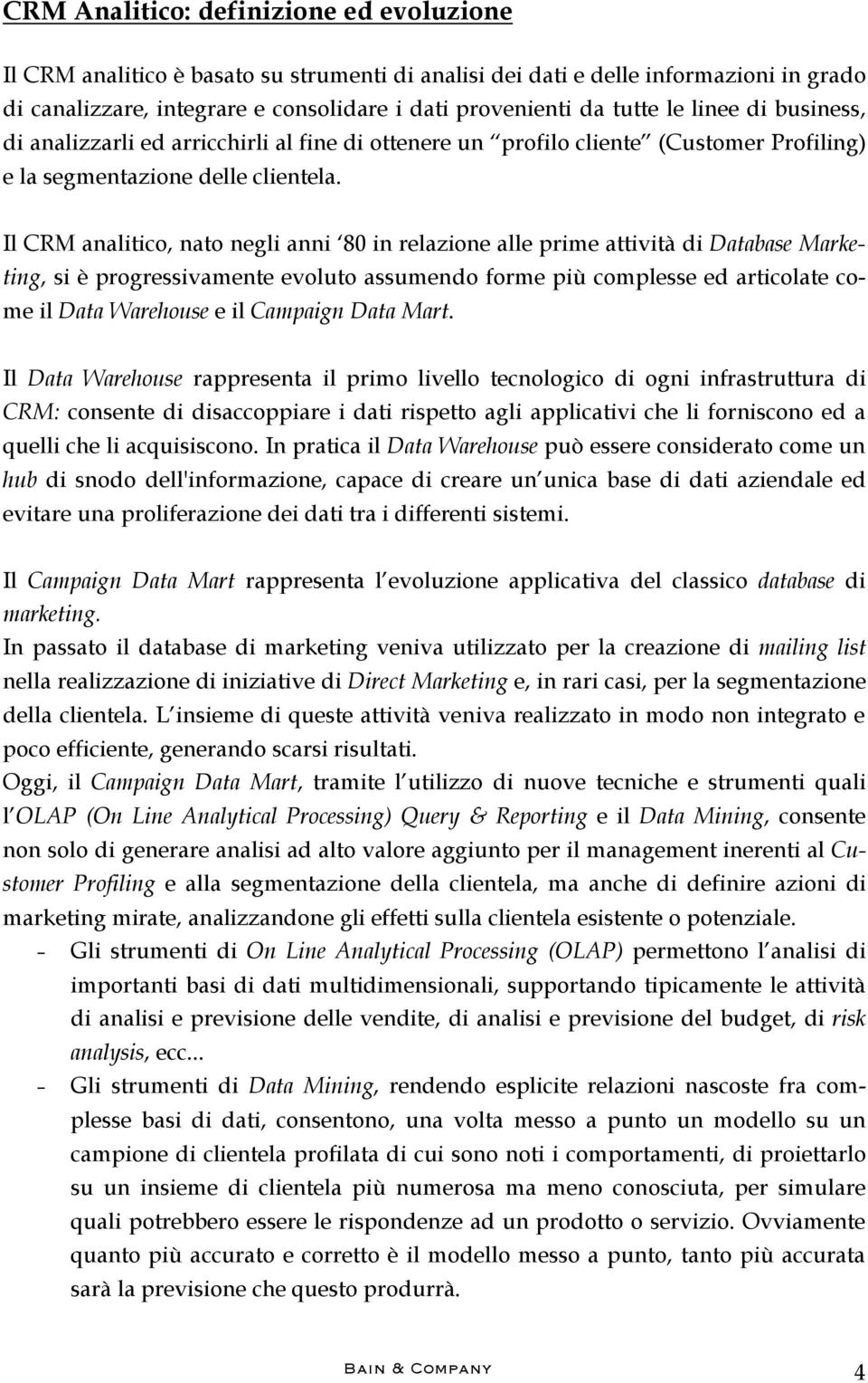 Il CRM analitico, nato negli anni 80 in relazione alle prime attività di Database Marketing, si è progressivamente evoluto assumendo forme più complesse ed articolate come il Data Warehouse e il