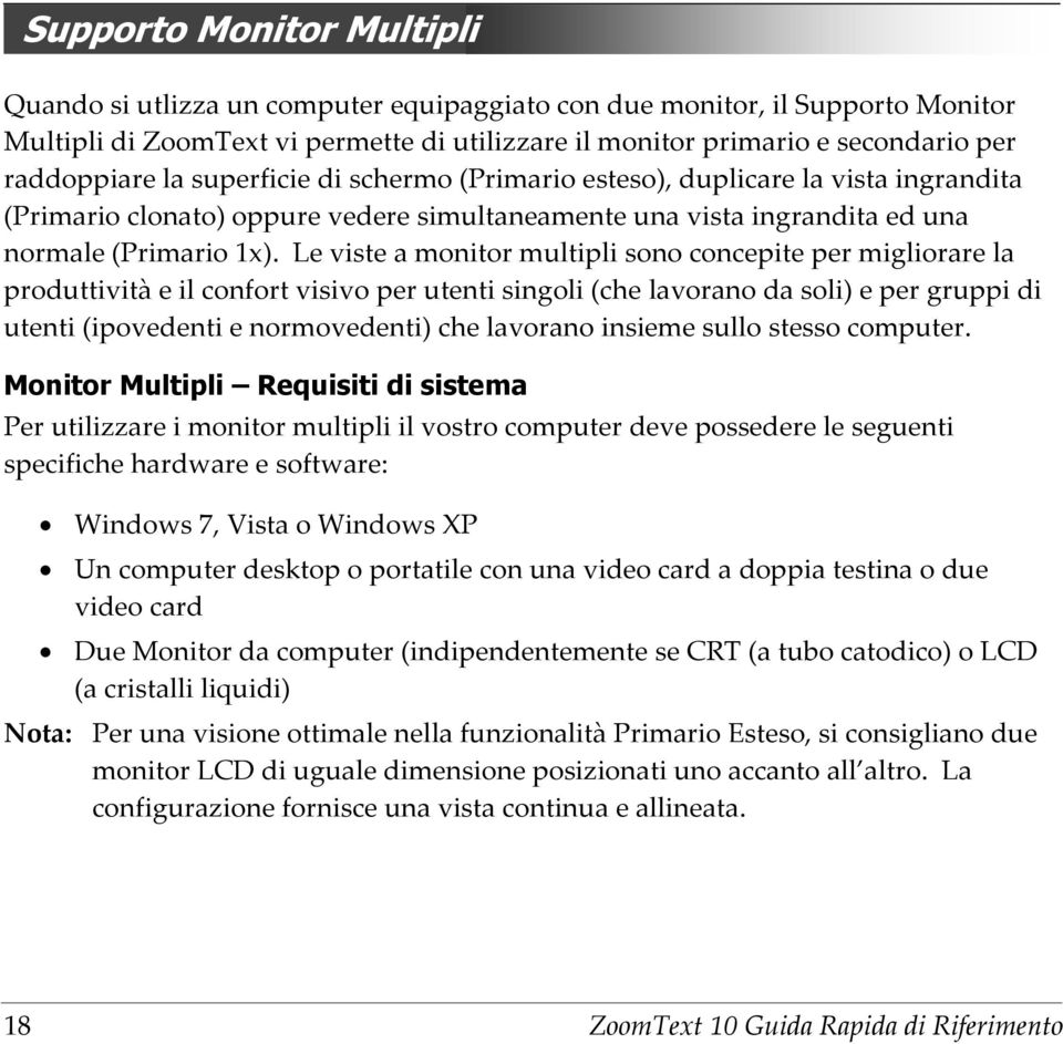 Le viste a monitor multipli sono concepite per migliorare la produttività e il confort visivo per utenti singoli (che lavorano da soli) e per gruppi di utenti (ipovedenti e normovedenti) che lavorano