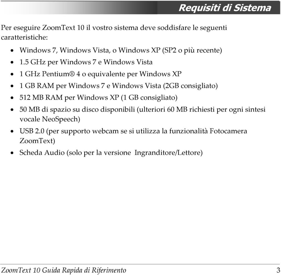 5 GHz per Windows 7 e Windows Vista 1 GHz Pentium 4 o equivalente per Windows XP 1 GB RAM per Windows 7 e Windows Vista (2GB consigliato) 512 MB