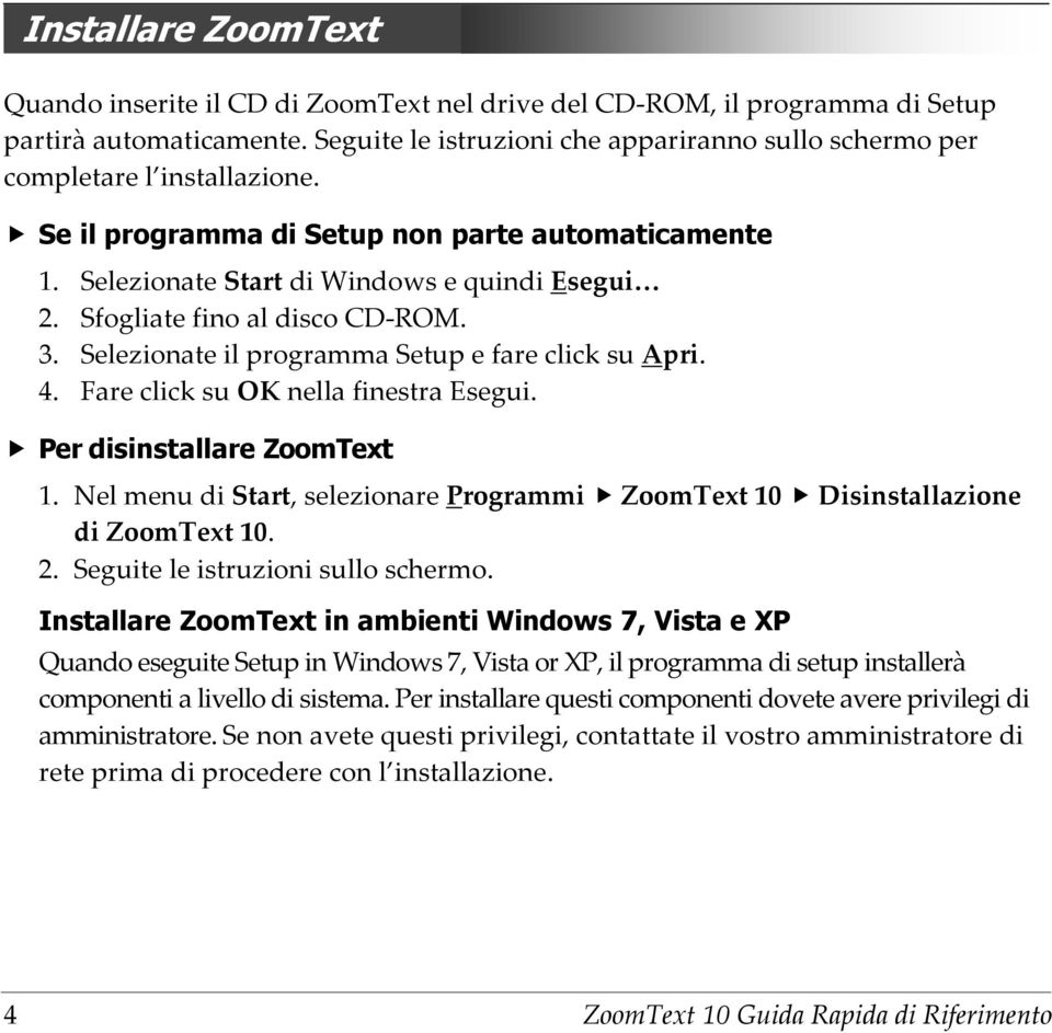 Selezionate Start di Windows e quindi Esegui Sfogliate fino al disco CD-ROM. Selezionate il programma Setup e fare click su Apri. Fare click su OK nella finestra Esegui. Per disinstallare ZoomText 1.